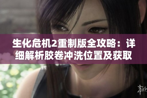 生化危机2重制版全攻略：详细解析胶卷冲洗位置及获取方法