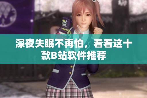 深夜失眠不再怕，看看这十款B站软件推荐
