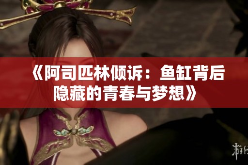 《阿司匹林倾诉：鱼缸背后隐藏的青春与梦想》