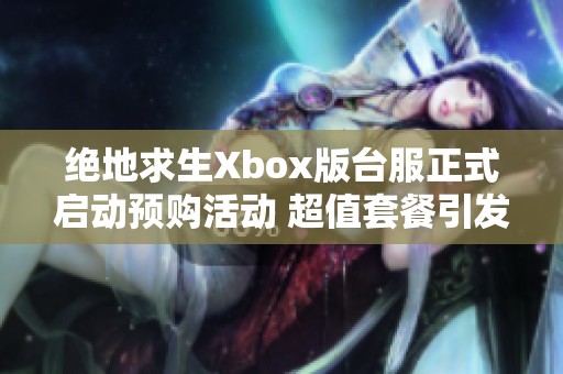 绝地求生Xbox版台服正式启动预购活动 超值套餐引发玩家热情高涨