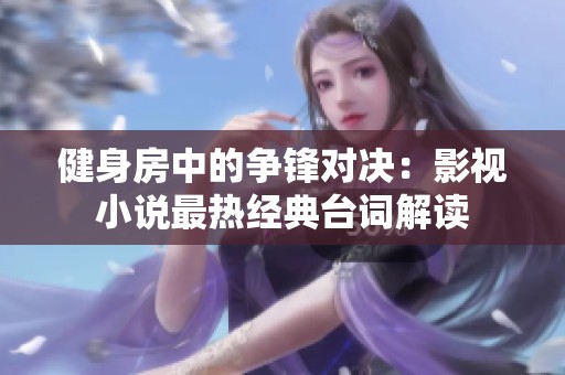 健身房中的争锋对决：影视小说最热经典台词解读