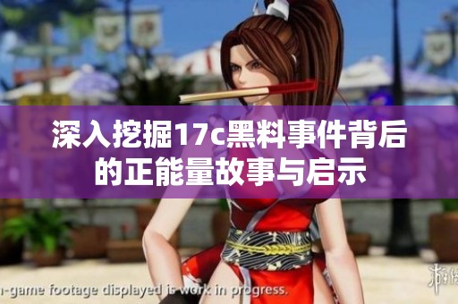 深入挖掘17c黑料事件背后的正能量故事与启示
