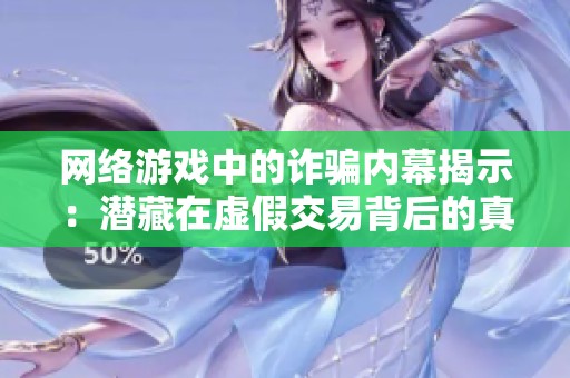 网络游戏中的诈骗内幕揭示：潜藏在虚假交易背后的真正黑手是谁