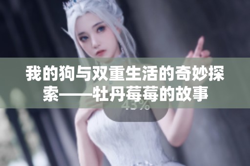 我的狗与双重生活的奇妙探索——牡丹莓莓的故事