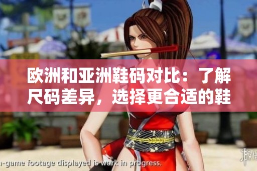 欧洲和亚洲鞋码对比：了解尺码差异，选择更合适的鞋履