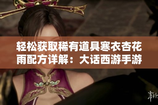 轻松获取稀有道具寒衣杏花雨配方详解：大话西游手游4.2版本攻略分享