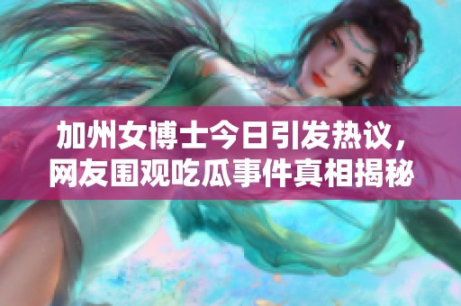 加州女博士今日引发热议，网友围观吃瓜事件真相揭秘