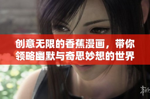 创意无限的香蕉漫画，带你领略幽默与奇思妙想的世界