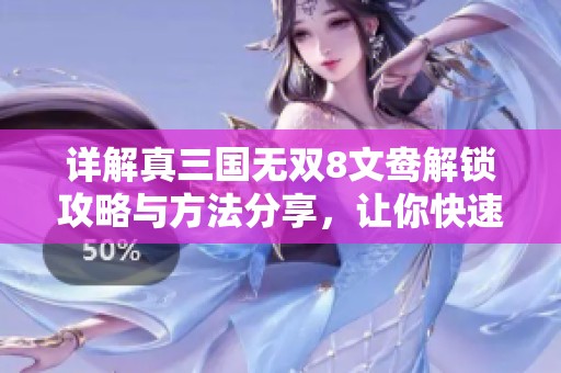 详解真三国无双8文鸯解锁攻略与方法分享，让你快速上手体验游戏乐趣