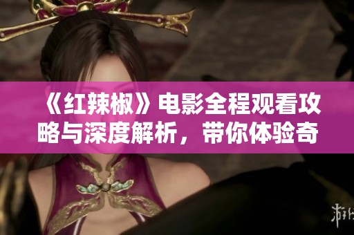 《红辣椒》电影全程观看攻略与深度解析，带你体验奇幻之旅