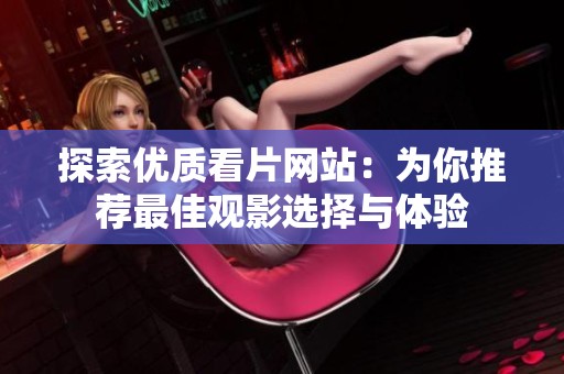 探索优质看片网站：为你推荐最佳观影选择与体验