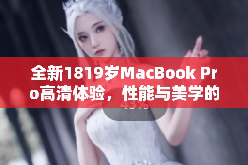 全新1819岁MacBook Pro高清体验，性能与美学的完美结合