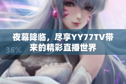 夜幕降临，尽享YY77TV带来的精彩直播世界