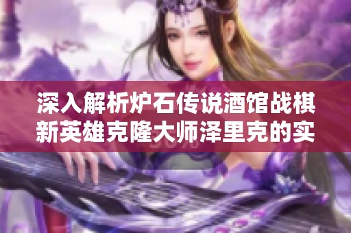 深入解析炉石传说酒馆战棋新英雄克隆大师泽里克的实力与策略分析