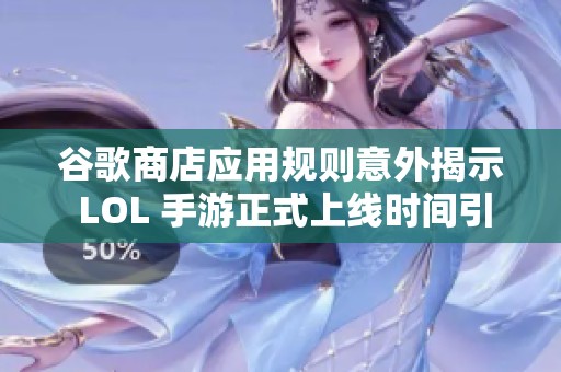 谷歌商店应用规则意外揭示 LOL 手游正式上线时间引发玩家热切期待