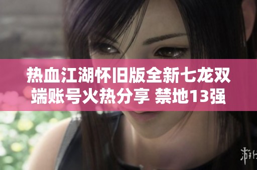 热血江湖怀旧版全新七龙双端账号火热分享 禁地13强者等待你的挑战