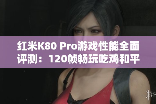 红米K80 Pro游戏性能全面评测：120帧畅玩吃鸡和平精英的完美体验
