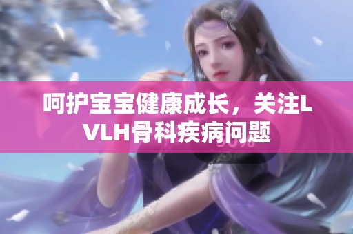 呵护宝宝健康成长，关注LVLH骨科疾病问题