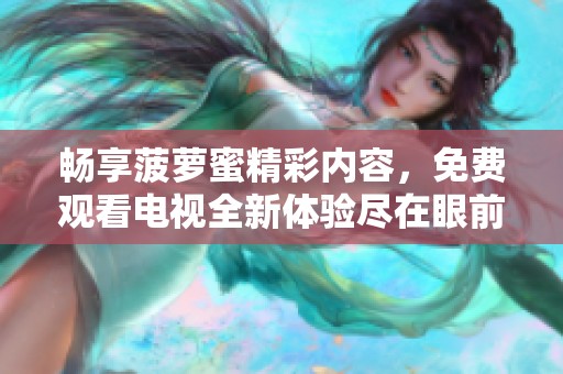 畅享菠萝蜜精彩内容，免费观看电视全新体验尽在眼前