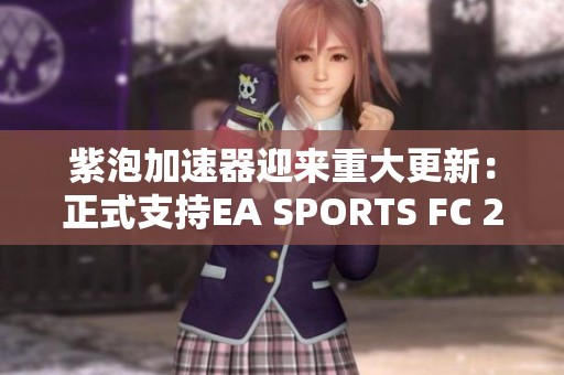 紫泡加速器迎来重大更新：正式支持EA SPORTS FC 25游戏加速服务
