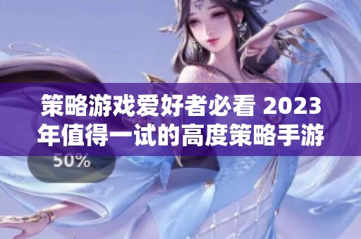 策略游戏爱好者必看 2023年值得一试的高度策略手游推荐大全