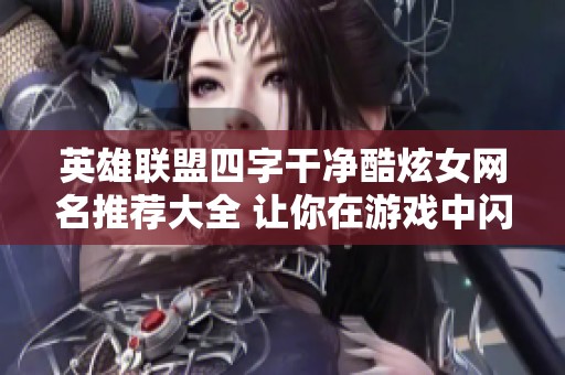 英雄联盟四字干净酷炫女网名推荐大全 让你在游戏中闪耀夺目