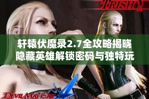 轩辕伏魔录2.7全攻略揭晓隐藏英雄解锁密码与独特玩法解析