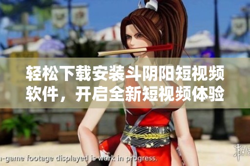 轻松下载安装斗阴阳短视频软件，开启全新短视频体验