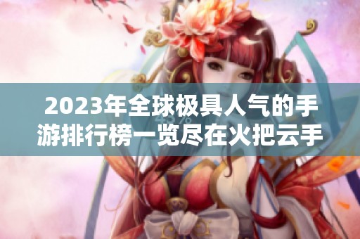 2023年全球极具人气的手游排行榜一览尽在火把云手游网