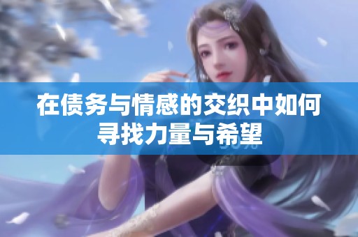 在债务与情感的交织中如何寻找力量与希望