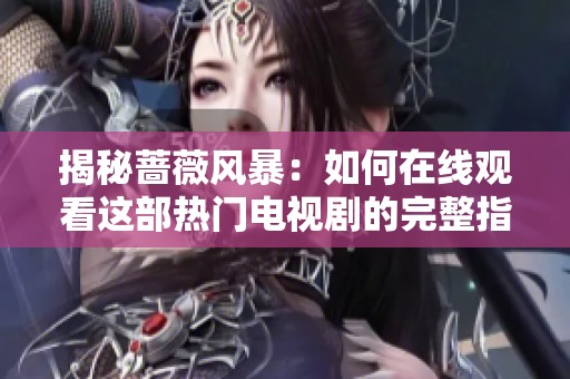揭秘蔷薇风暴：如何在线观看这部热门电视剧的完整指南