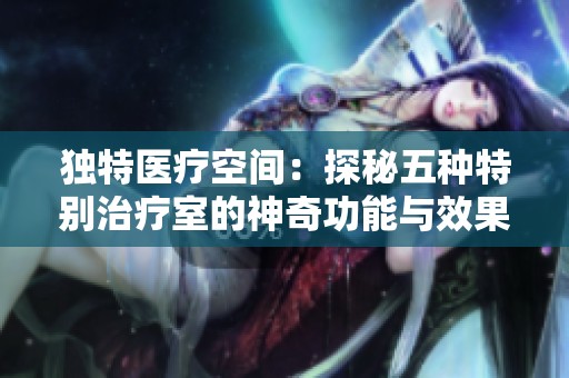 独特医疗空间：探秘五种特别治疗室的神奇功能与效果