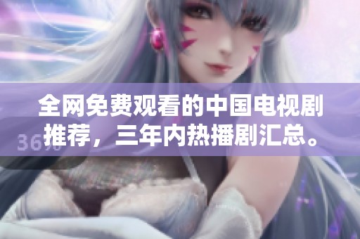 全网免费观看的中国电视剧推荐，三年内热播剧汇总。