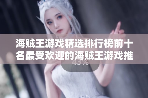 海贼王游戏精选排行榜前十名最受欢迎的海贼王游戏推荐与玩法分析