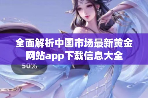 全面解析中国市场最新黄金网站app下载信息大全