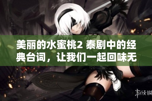 美丽的水蜜桃2 泰剧中的经典台词，让我们一起回味无穷