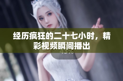 经历疯狂的二十七小时，精彩视频瞬间播出