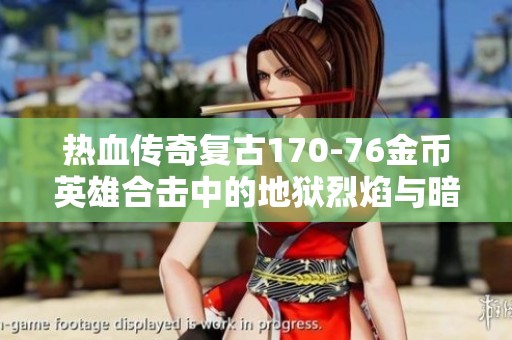 热血传奇复古170-76金币英雄合击中的地狱烈焰与暗之骷魅力揭秘