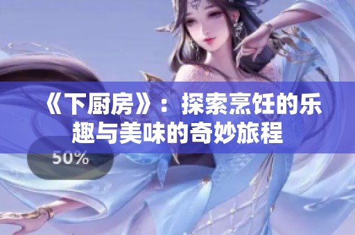 《下厨房》：探索烹饪的乐趣与美味的奇妙旅程