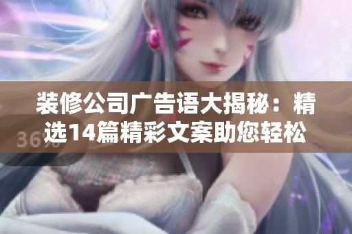 装修公司广告语大揭秘：精选14篇精彩文案助您轻松选择理想家居方案