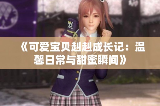 《可爱宝贝赳赳成长记：温馨日常与甜蜜瞬间》