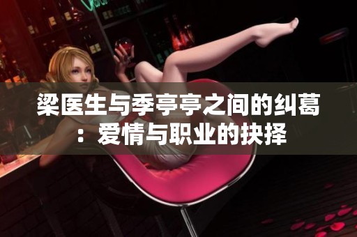 梁医生与季亭亭之间的纠葛：爱情与职业的抉择