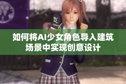 如何将AI少女角色导入建筑场景中实现创意设计