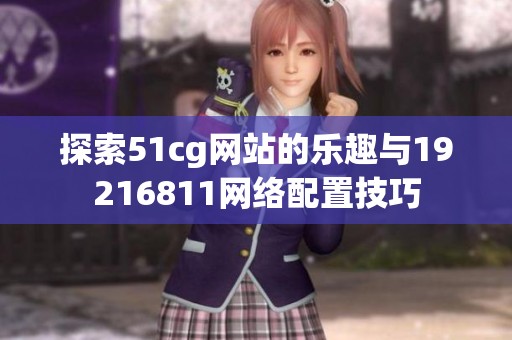 探索51cg网站的乐趣与19216811网络配置技巧