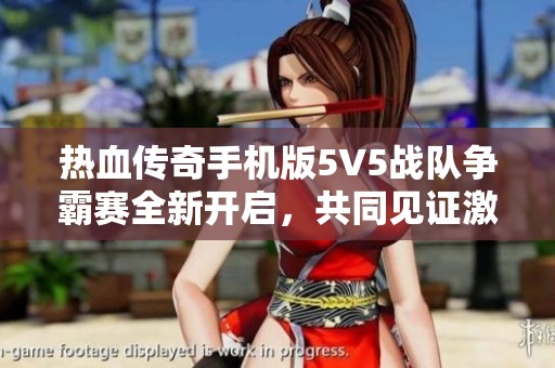 热血传奇手机版5V5战队争霸赛全新开启，共同见证激情与荣耀的厮杀盛宴