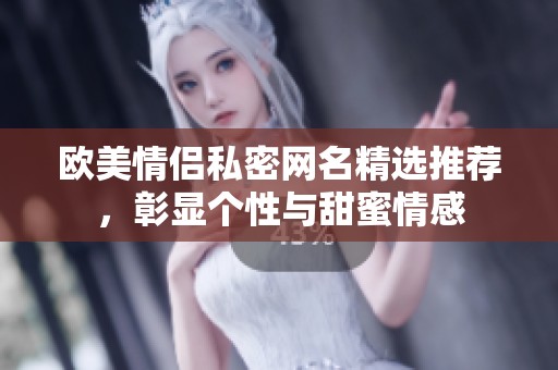 欧美情侣私密网名精选推荐，彰显个性与甜蜜情感