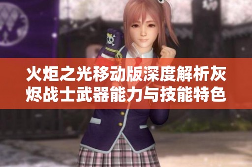 火炬之光移动版深度解析灰烬战士武器能力与技能特色全景展示