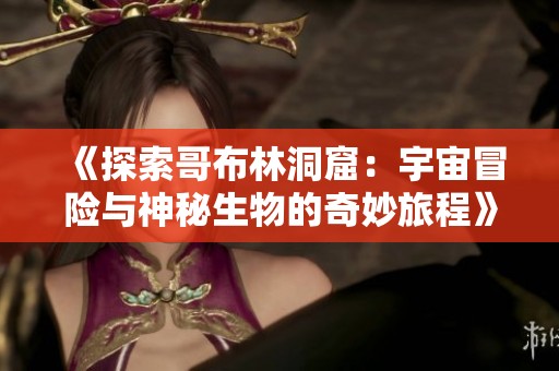 《探索哥布林洞窟：宇宙冒险与神秘生物的奇妙旅程》