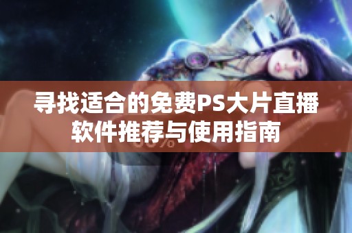 寻找适合的免费PS大片直播软件推荐与使用指南