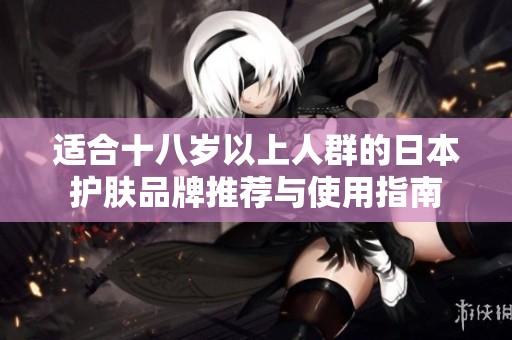 适合十八岁以上人群的日本护肤品牌推荐与使用指南